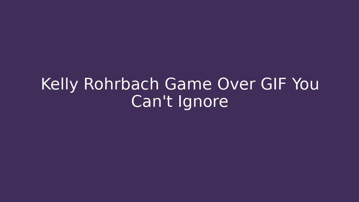 Kelly Rohrbach Game Over GIF You Can't Ignore