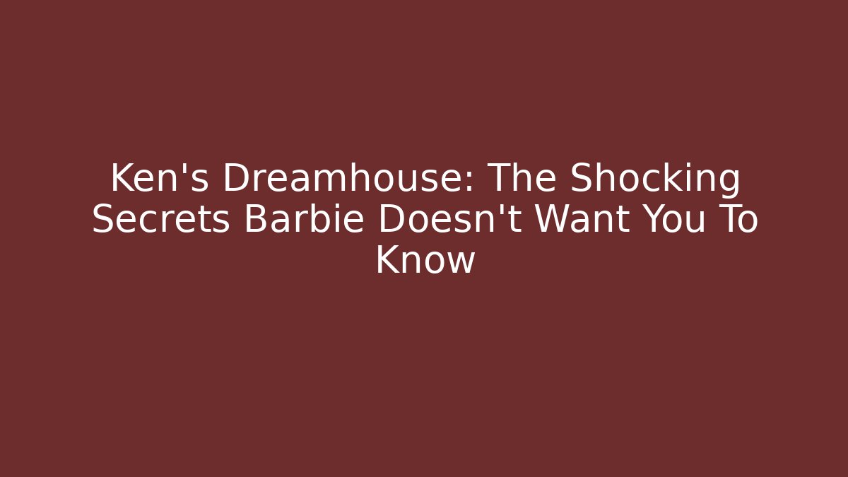 Ken's Dreamhouse: The Shocking Secrets Barbie Doesn't Want You To Know