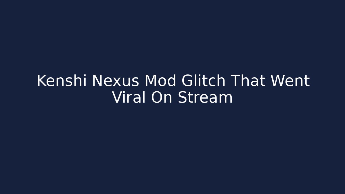 Kenshi Nexus Mod Glitch That Went Viral On Stream