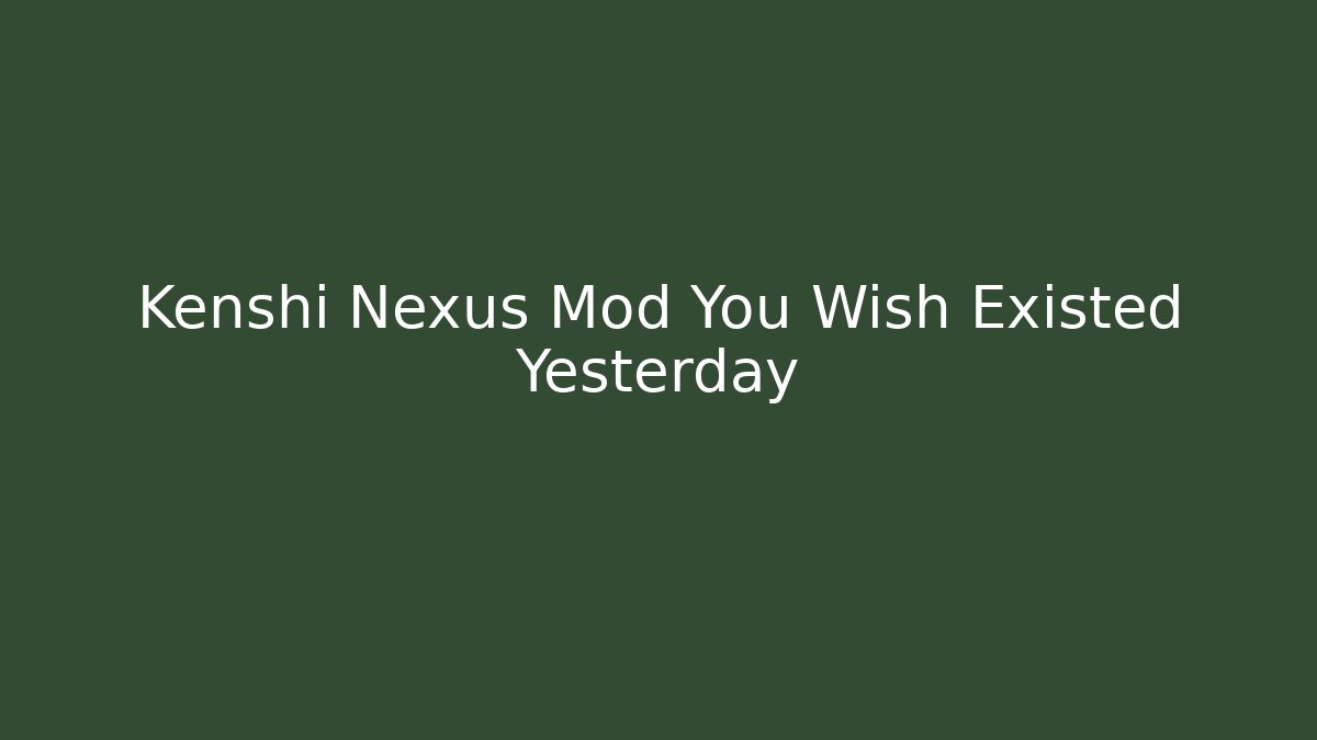 Kenshi Nexus Mod You Wish Existed Yesterday