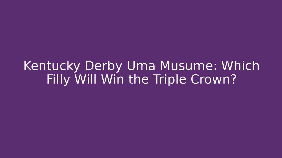 Kentucky Derby Uma Musume: Which Filly Will Win the Triple Crown?