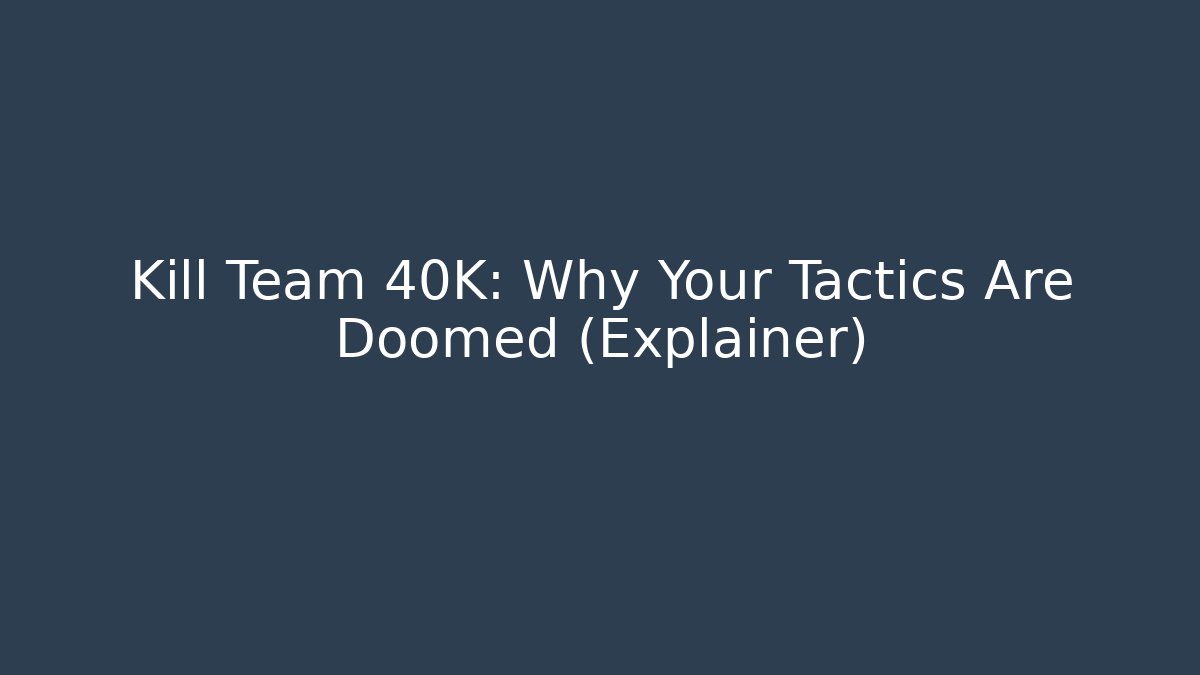 Kill Team 40K: Why Your Tactics Are Doomed (Explainer)