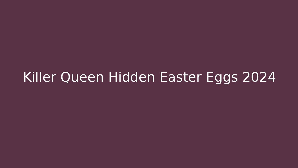 Killer Queen Hidden Easter Eggs 2024 - Andrea Zevedo