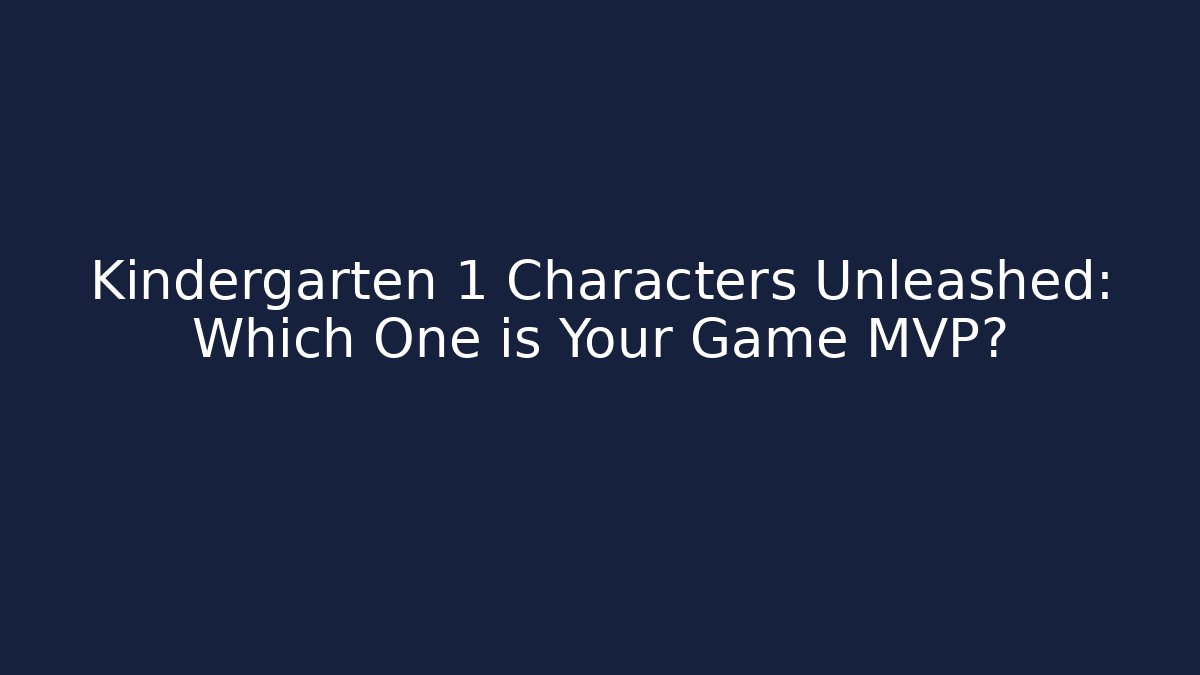 Kindergarten 1 Characters Unleashed: Which One is Your Game MVP?