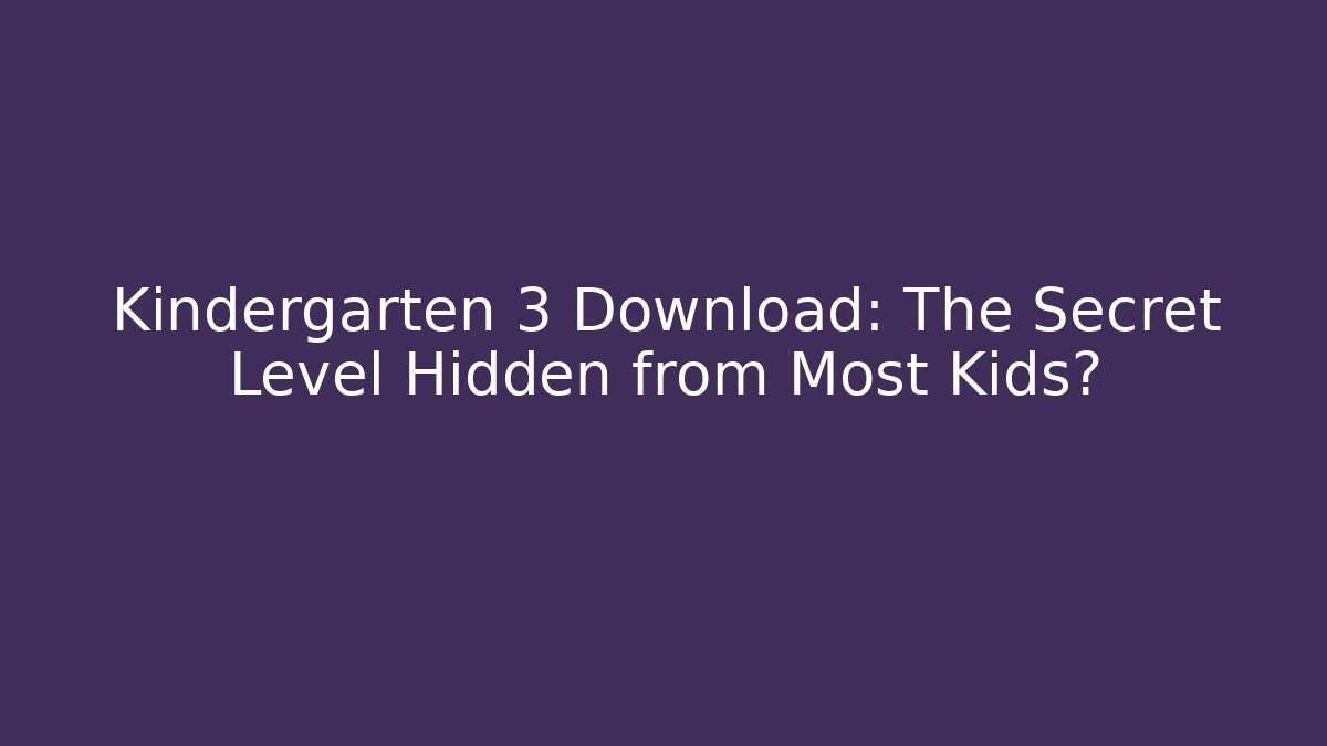Kindergarten 3 Download: The Secret Level Hidden from Most Kids?