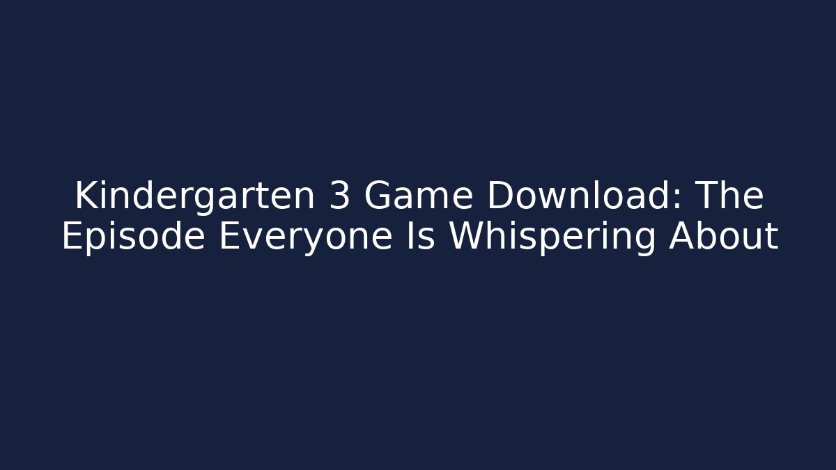 Kindergarten 3 Game Download: The Episode Everyone Is Whispering About
