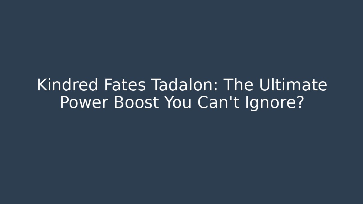 Kindred Fates Tadalon: The Ultimate Power Boost You Can't Ignore?