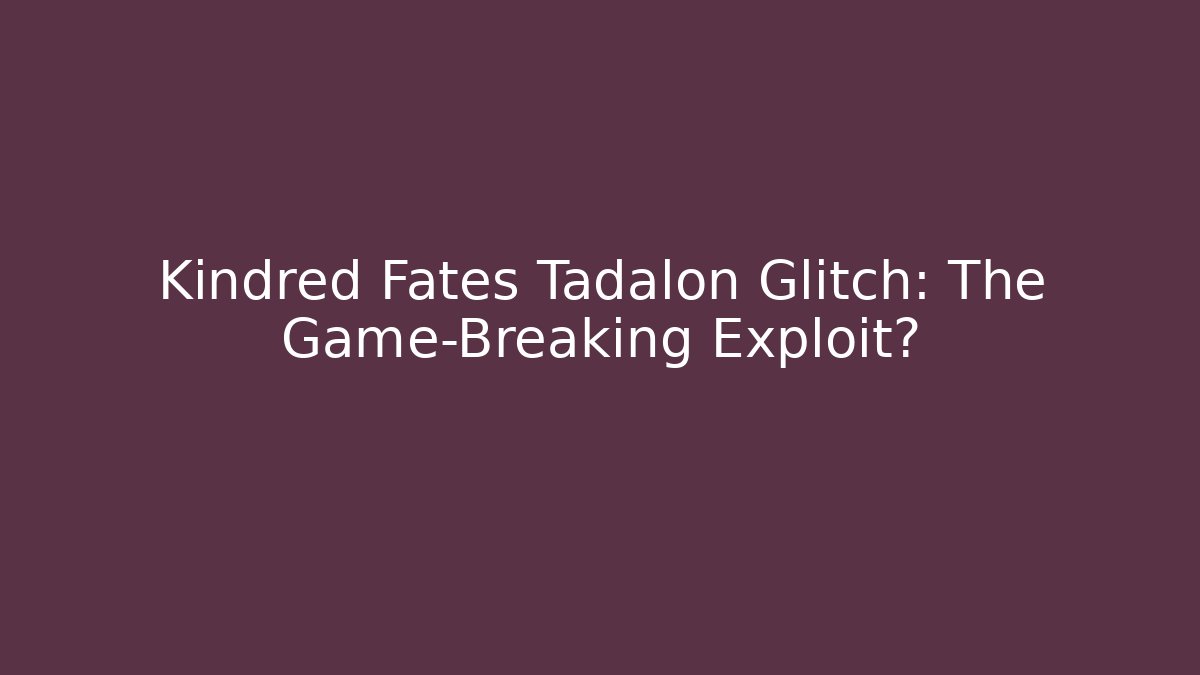 Kindred Fates Tadalon Glitch: The Game-Breaking Exploit?
