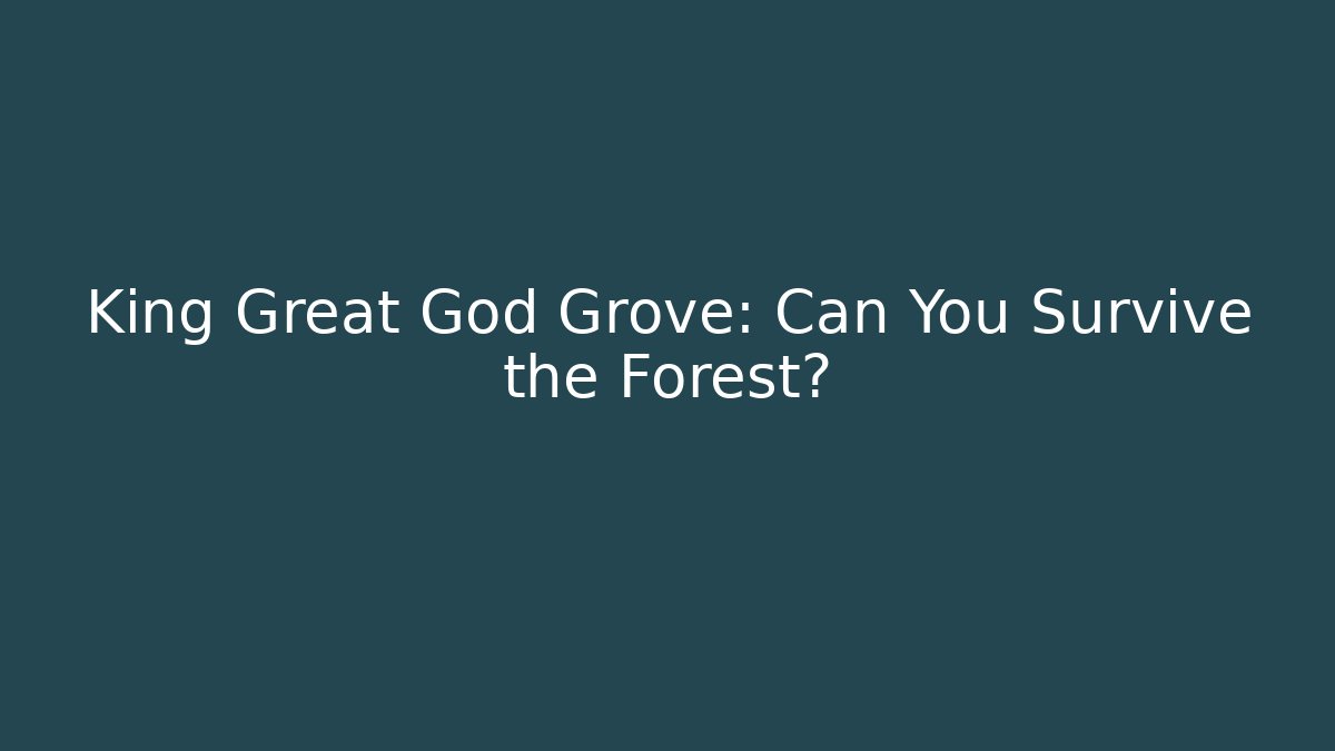 King Great God Grove: Can You Survive the Forest?