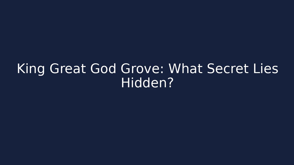 King Great God Grove: What Secret Lies Hidden?