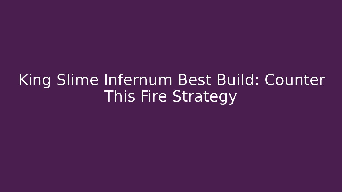 King Slime Infernum Best Build: Counter This Fire Strategy - Andrea Zevedo