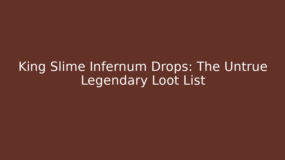 King Slime Infernum Drops: The Untrue Legendary Loot List