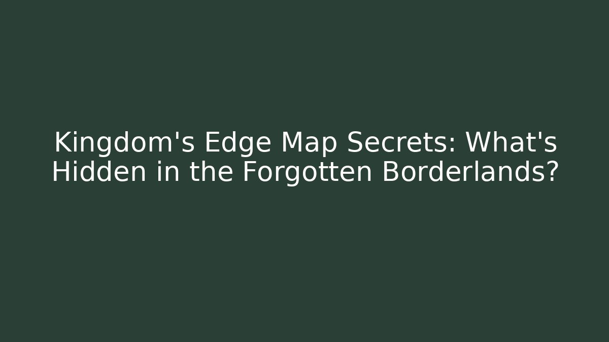 Kingdom's Edge Map Secrets: What's Hidden in the Forgotten Borderlands?