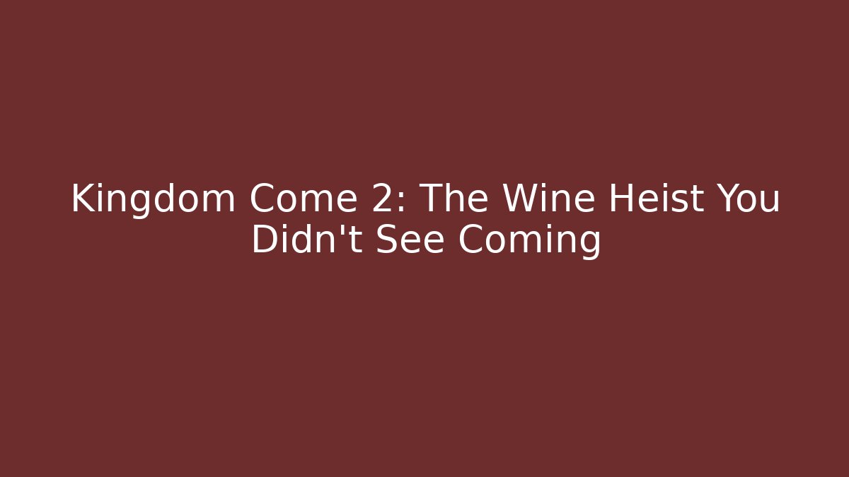Kingdom Come 2: The Wine Heist You Didn't See Coming
