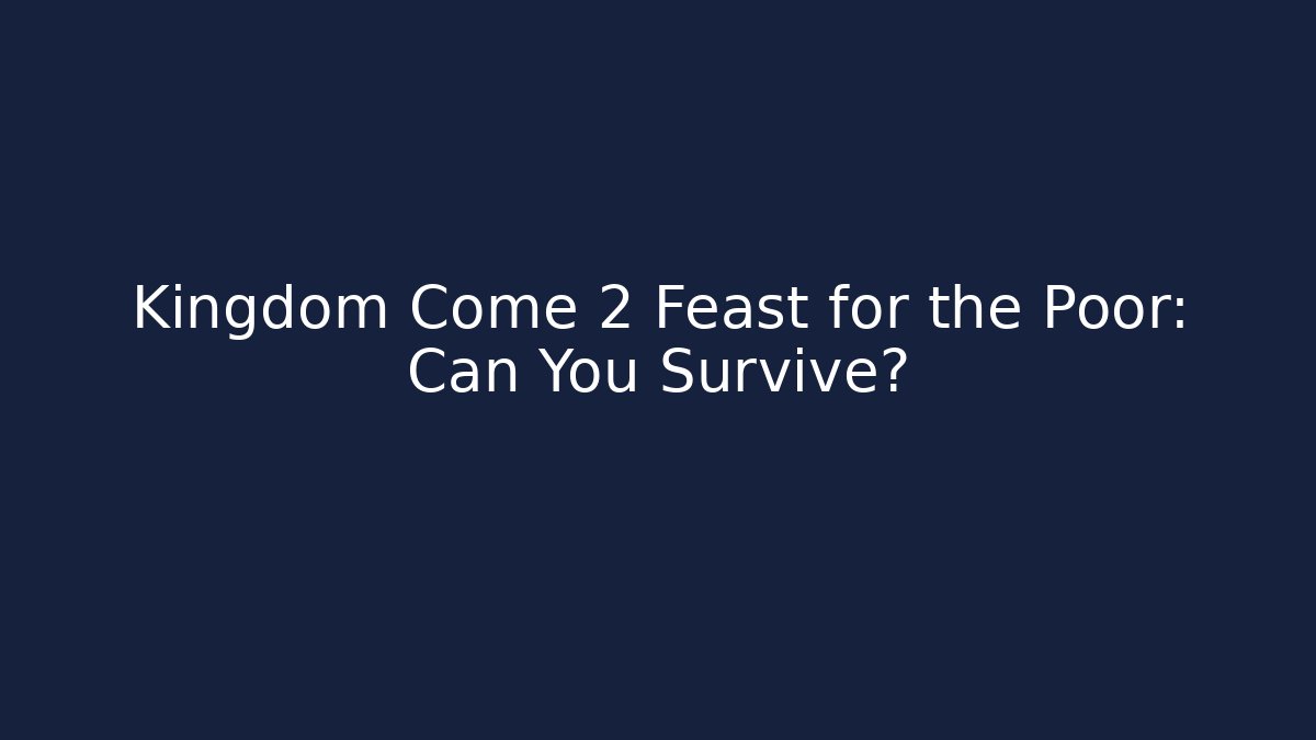 Kingdom Come 2 Feast for the Poor: Can You Survive?