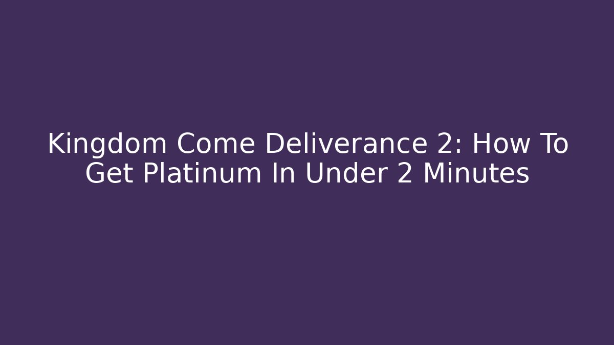 Kingdom Come Deliverance 2: How To Get Platinum In Under 2 Minutes