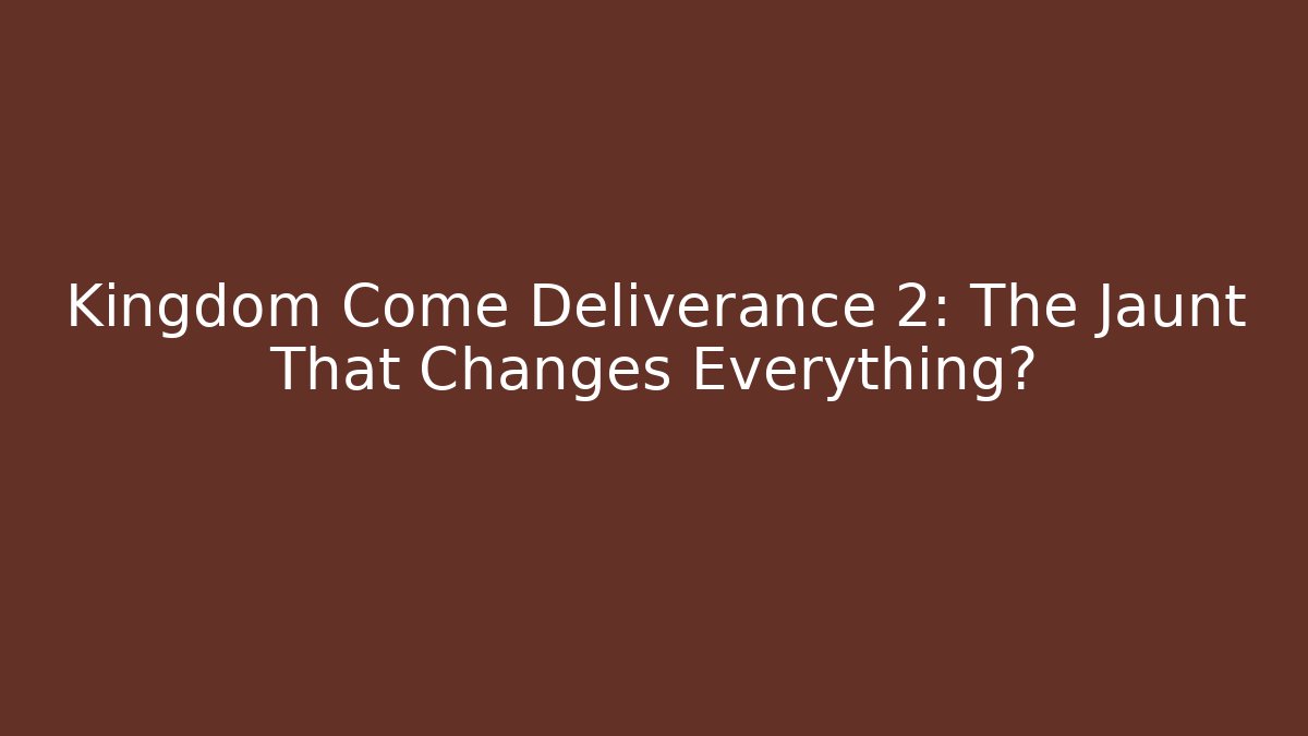 Kingdom Come Deliverance 2: The Jaunt That Changes Everything?