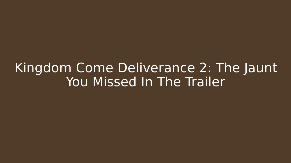 Kingdom Come Deliverance 2: The Jaunt You Missed In The Trailer