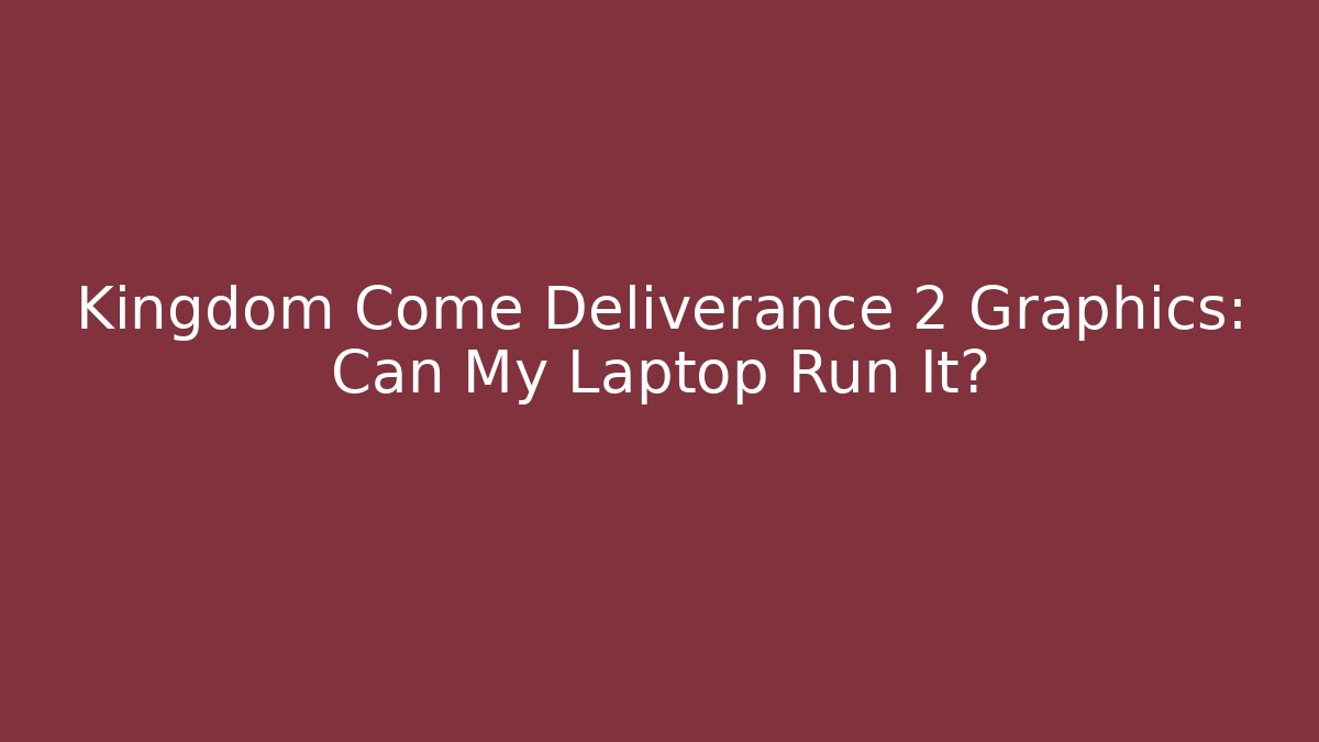 Kingdom Come Deliverance 2 Graphics: Can My Laptop Run It?