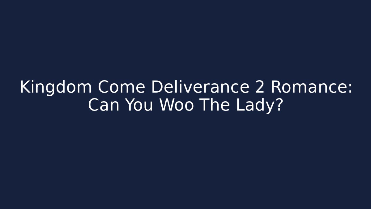 Kingdom Come Deliverance 2 Romance: Can You Woo The Lady?
