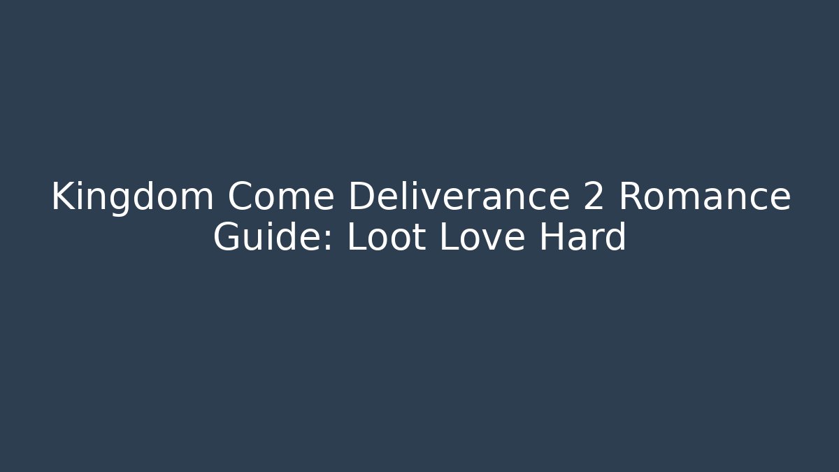 Kingdom Come Deliverance 2 Romance Guide: Loot Love Hard