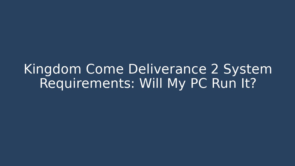 Kingdom Come Deliverance 2 System Requirements: Will My PC Run It?