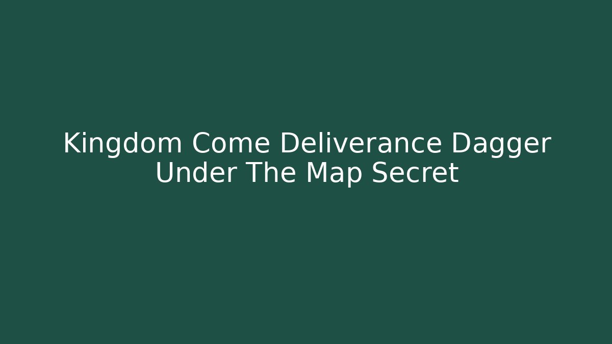 Kingdom Come Deliverance Dagger Under The Map Secret
