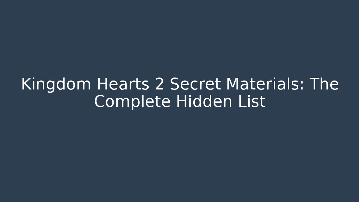 Kingdom Hearts 2 Secret Materials: The Complete Hidden List