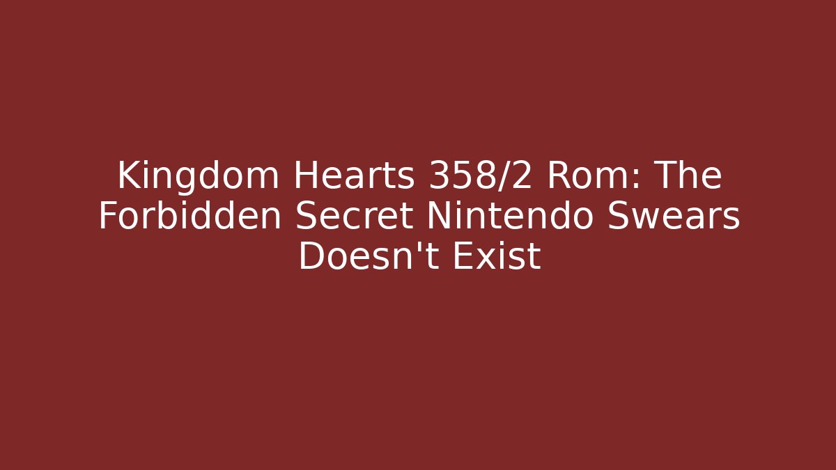 Kingdom Hearts 358/2 Rom: The Forbidden Secret Nintendo Swears Doesn’t Exist