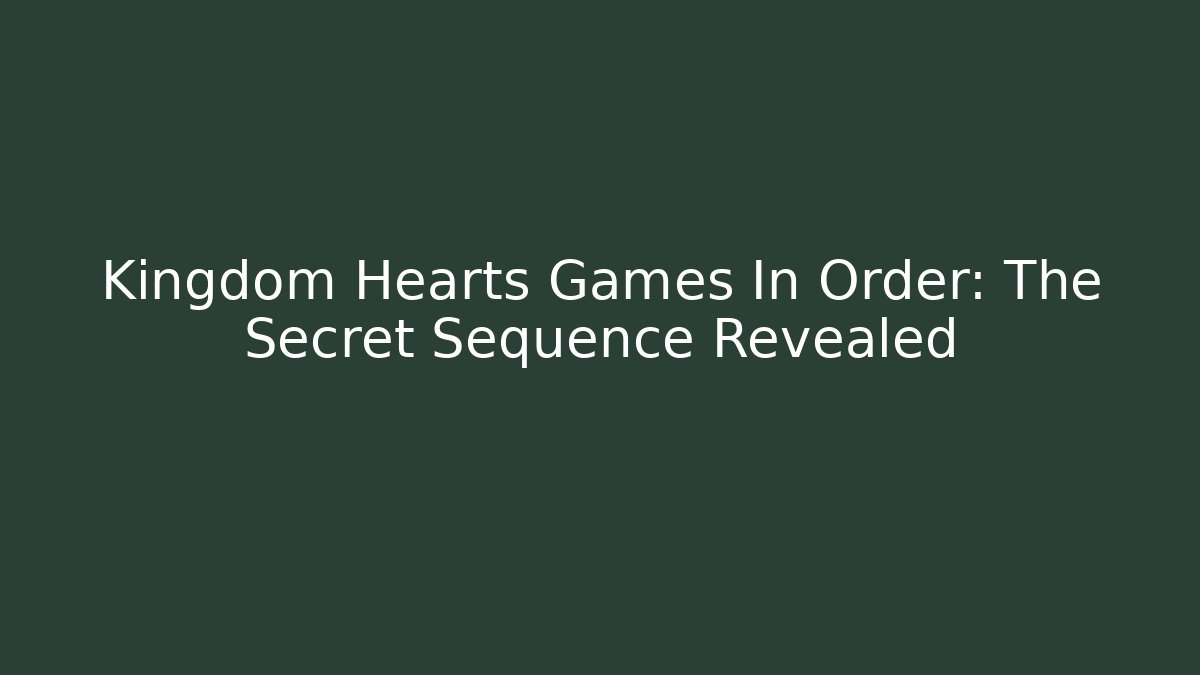 Kingdom Hearts Games In Order: The Secret Sequence Revealed