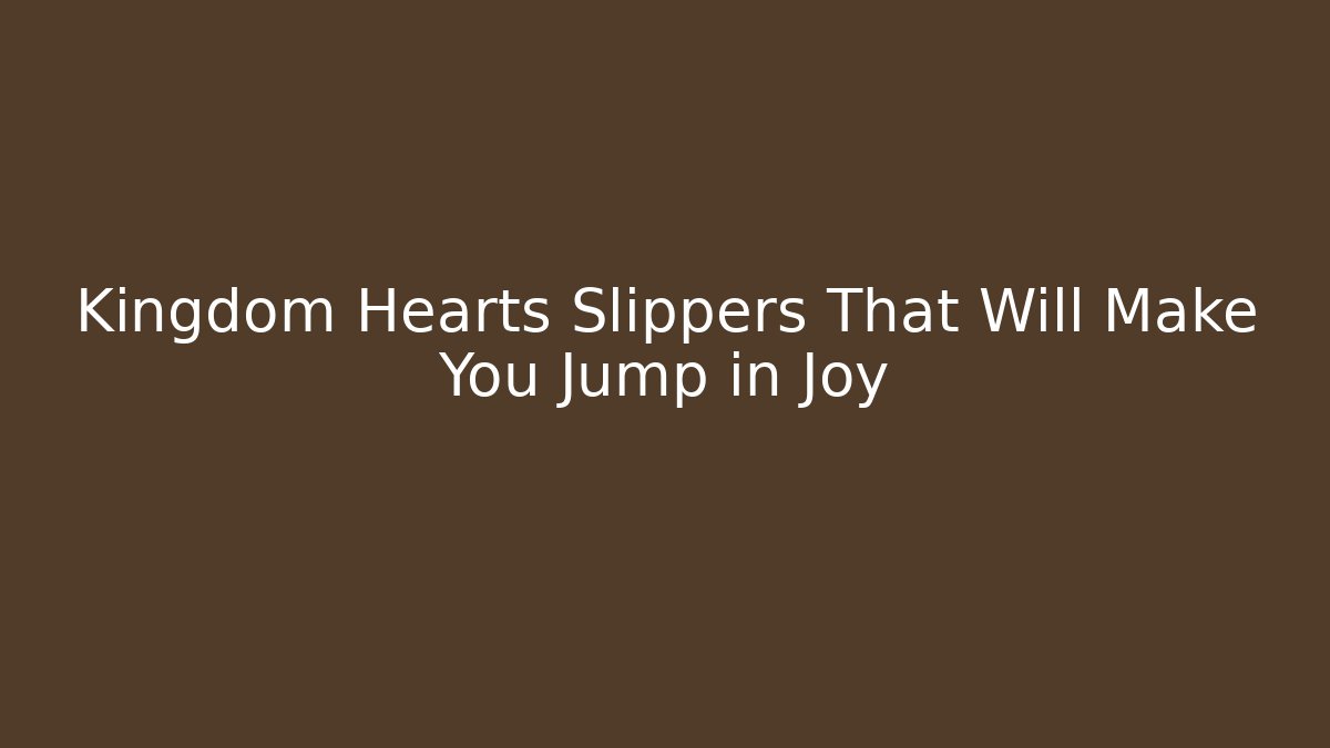Kingdom Hearts Slippers That Will Make You Jump in Joy - Andrea Zevedo