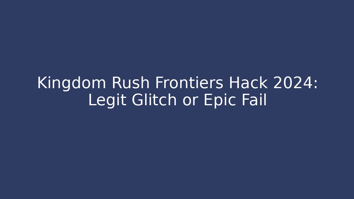 Kingdom Rush Frontiers Hack 2024: Legit Glitch or Epic Fail
