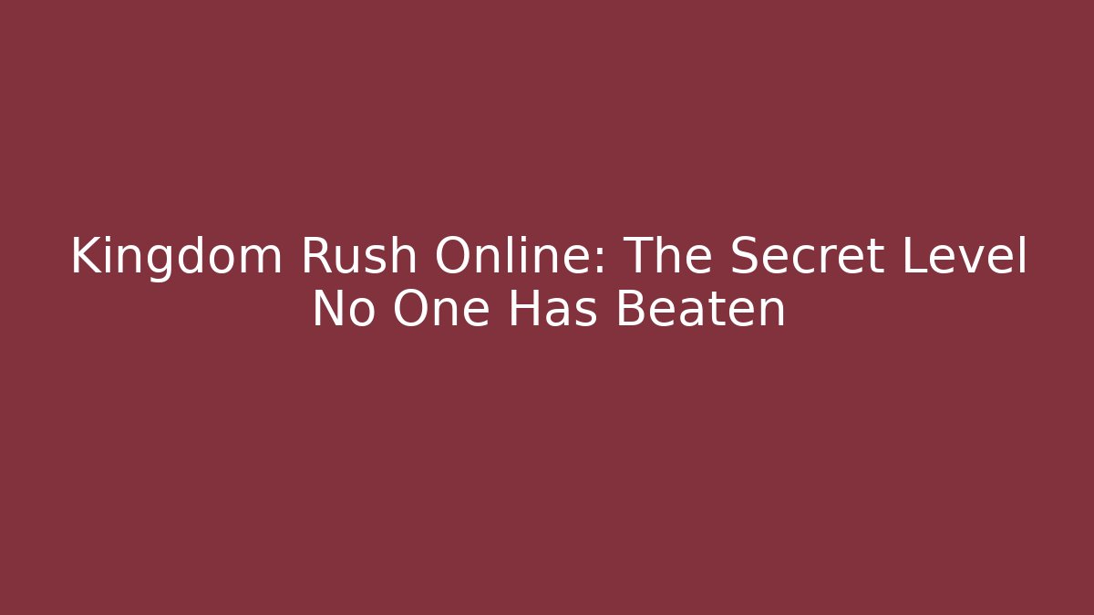 Kingdom Rush Online: The Secret Level No One Has Beaten