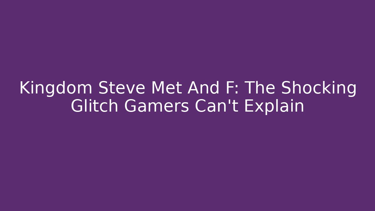 Kingdom Steve Met And F: The Shocking Glitch Gamers Can't Explain