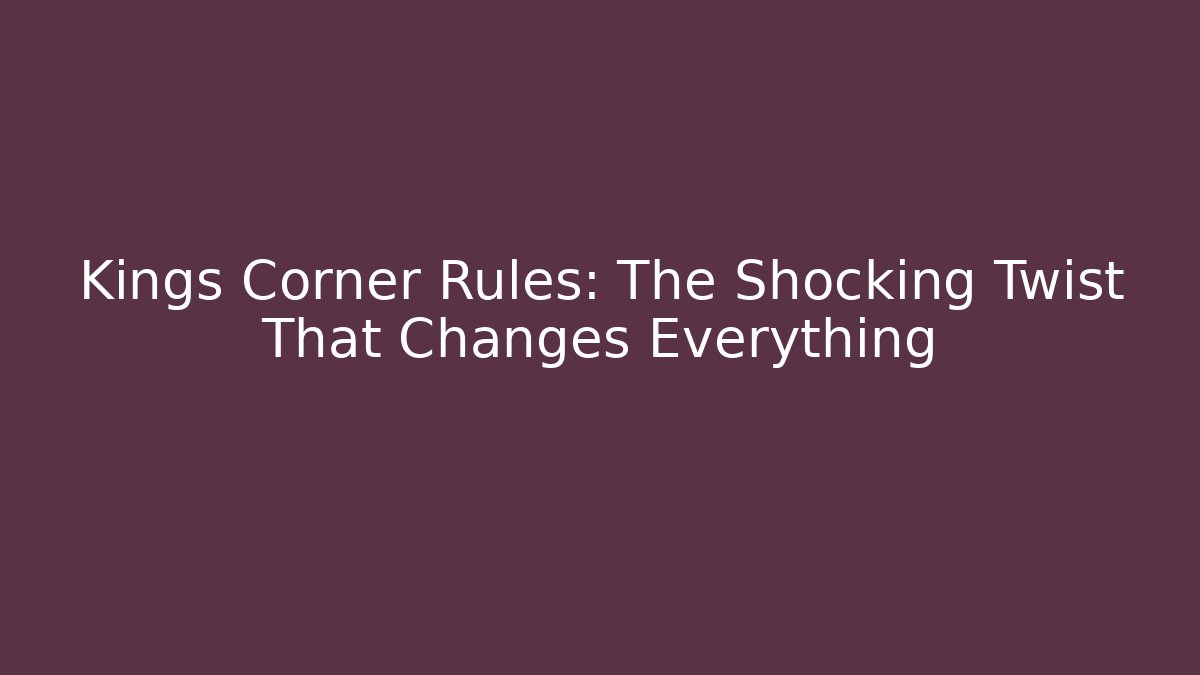 Kings Corner Rules: The Shocking Twist That Changes Everything
