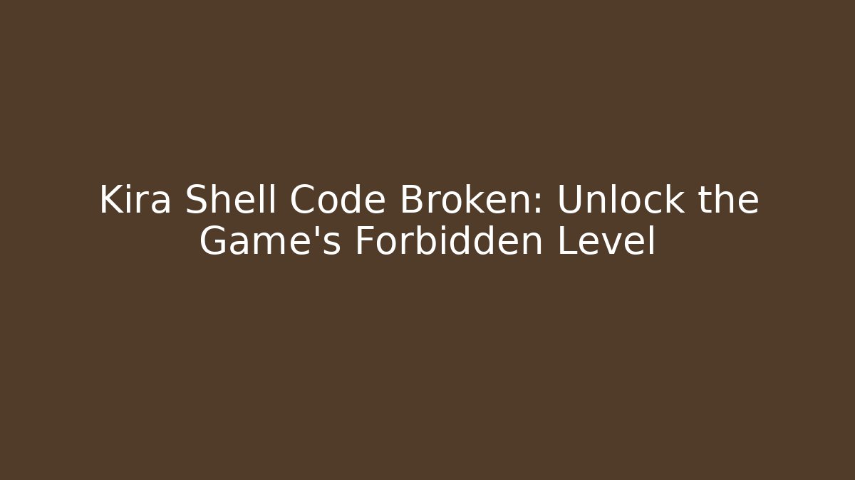 Kira Shell Code Broken: Unlock the Game's Forbidden Level