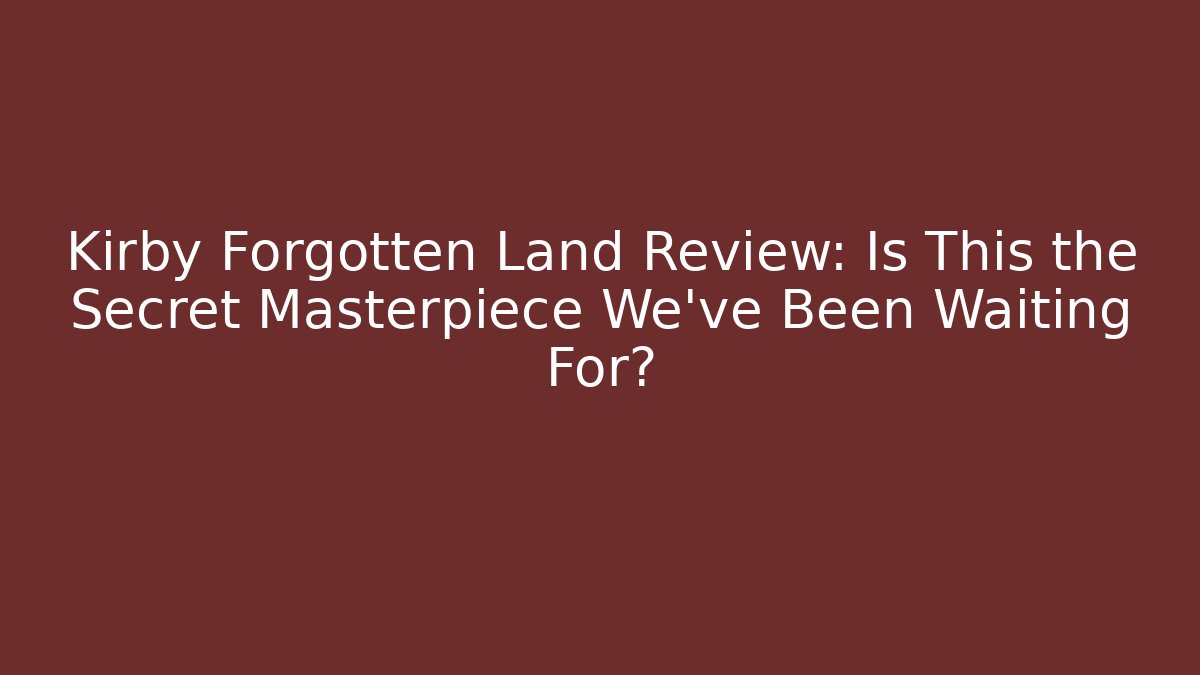 Kirby Forgotten Land Review: Is This the Secret Masterpiece We’ve Been Waiting For?