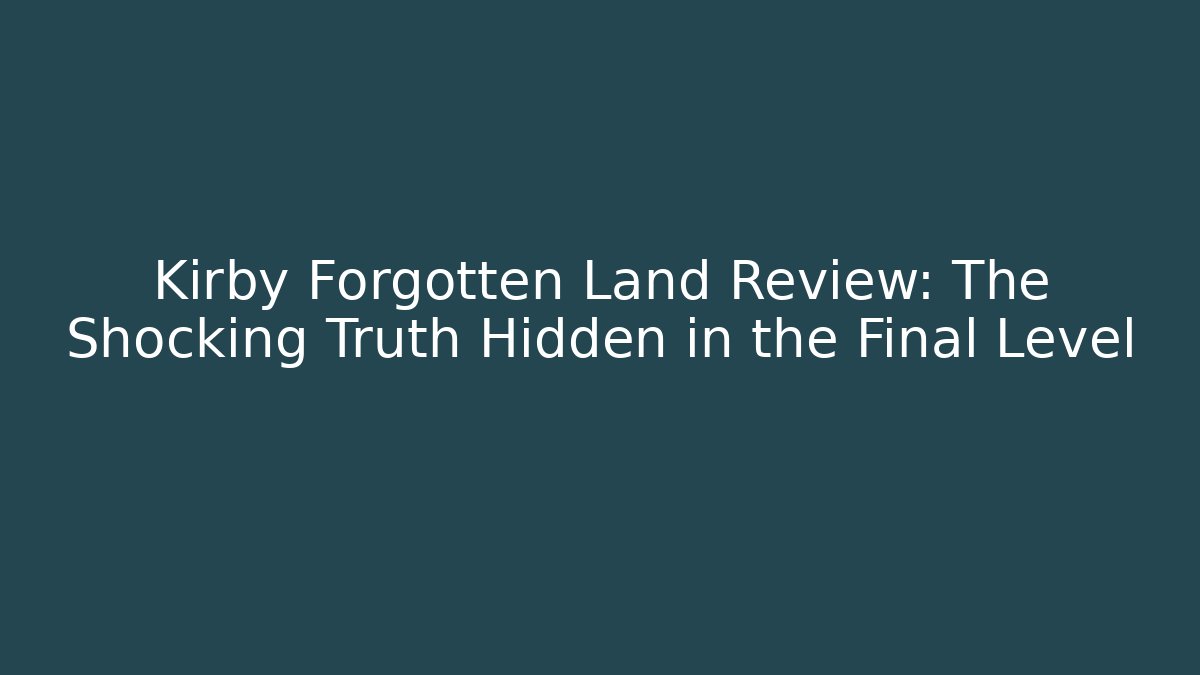 Kirby Forgotten Land Review: The Shocking Truth Hidden in the Final Level