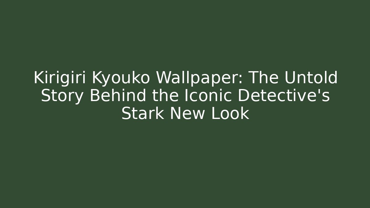 Kirigiri Kyouko Wallpaper: The Untold Story Behind the Iconic Detective's Stark New Look