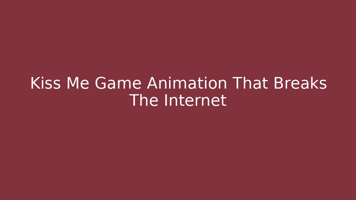 Kiss Me Game Animation That Breaks The Internet