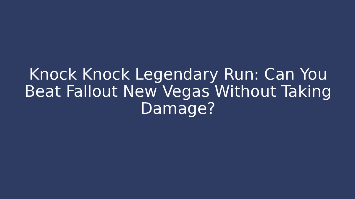 Knock Knock Legendary Run: Can You Beat Fallout New Vegas Without Taking Damage?