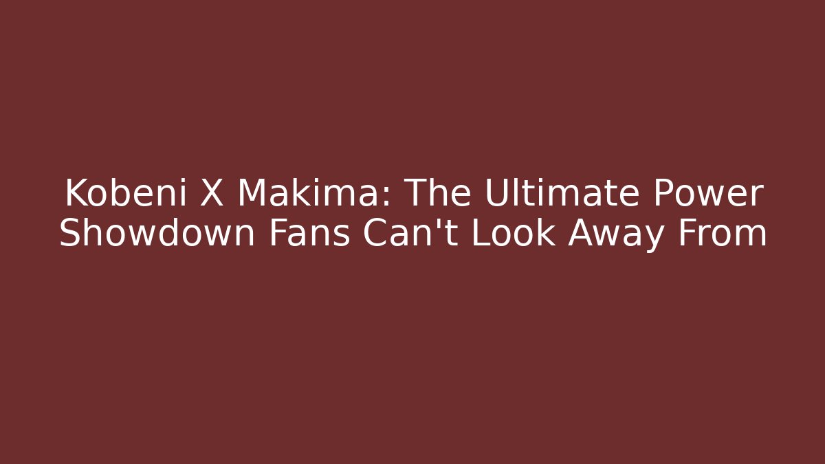 Kobeni X Makima: The Ultimate Power Showdown Fans Can't Look Away From