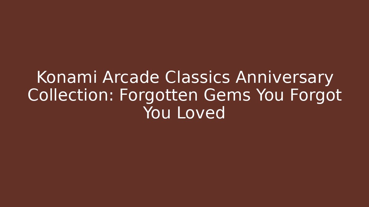 Konami Arcade Classics Anniversary Collection: Forgotten Gems You Forgot You Loved