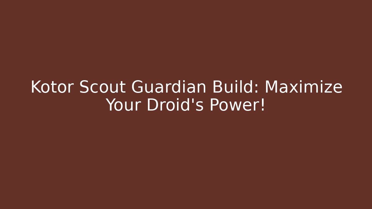 Kotor Scout Guardian Build: Maximize Your Droid's Power! - Andrea Zevedo