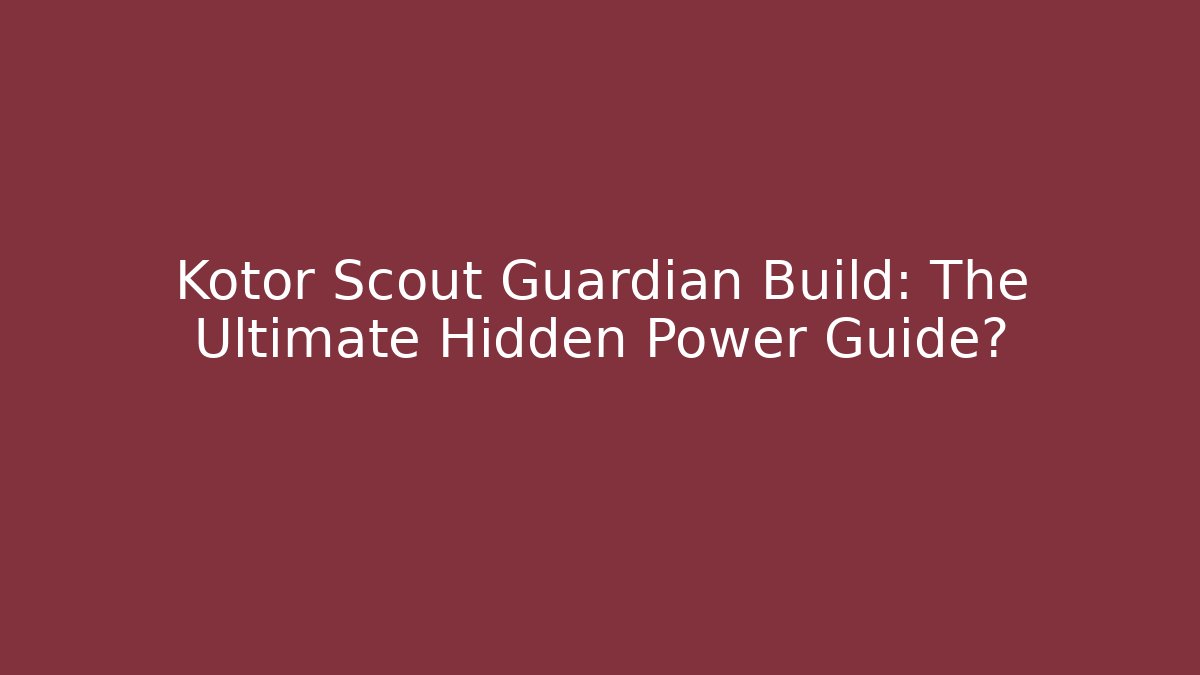 Kotor Scout Guardian Build: The Ultimate Hidden Power Guide?