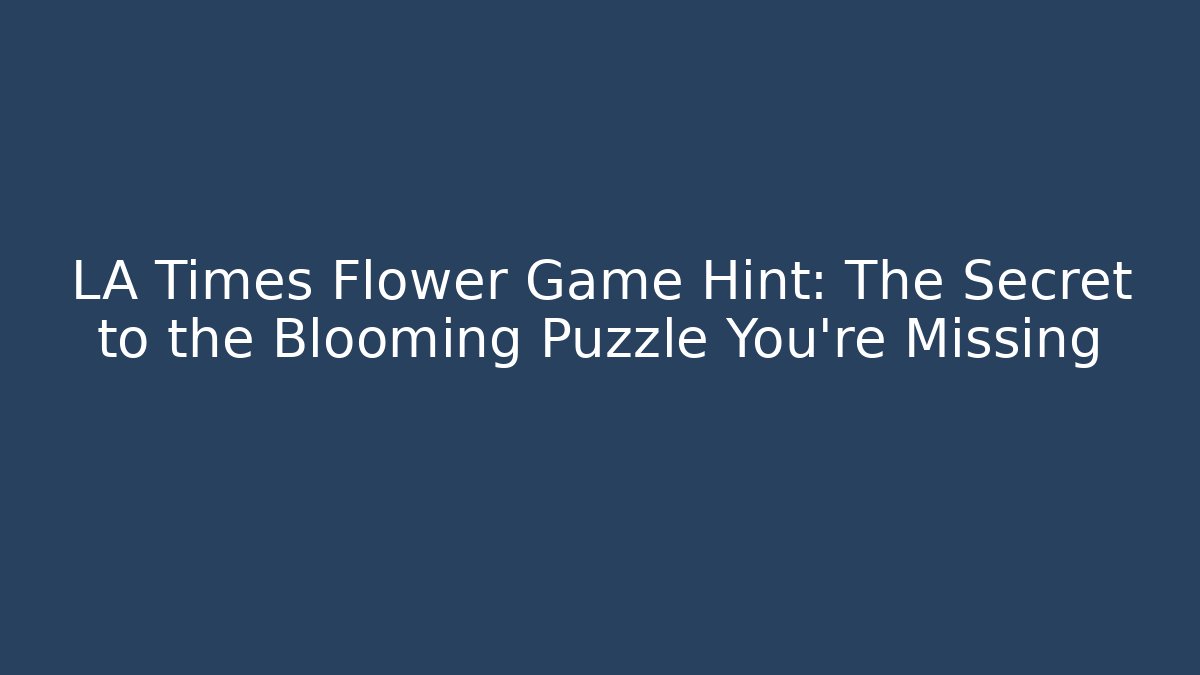 LA Times Flower Game Hint: The Secret to the Blooming Puzzle You’re Missing