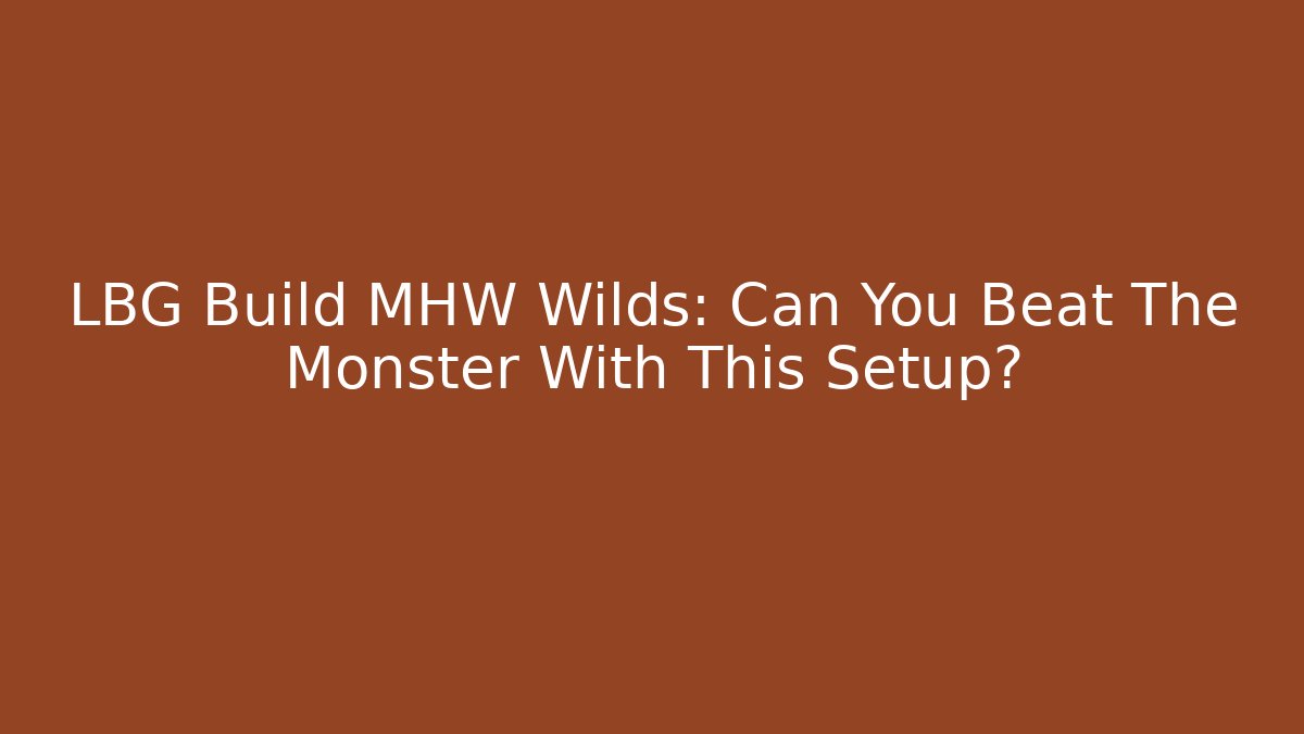 LBG Build MHW Wilds: Can You Beat The Monster With This Setup?