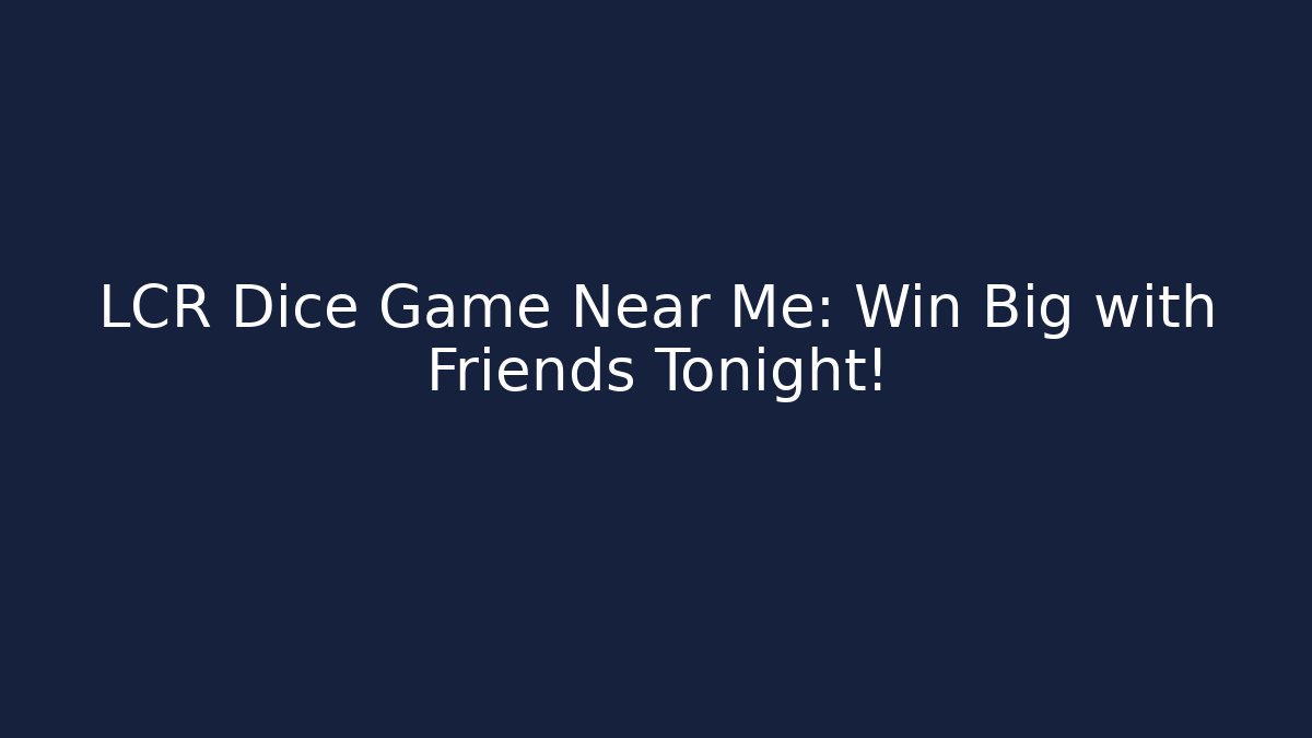 LCR Dice Game Near Me: Win Big with Friends Tonight!