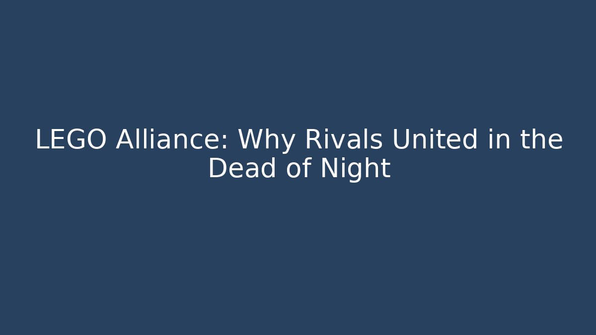 LEGO Alliance: Why Rivals United in the Dead of Night