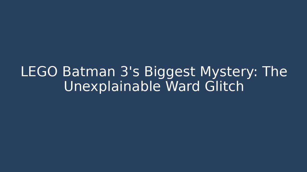 LEGO Batman 3's Biggest Mystery: The Unexplainable Ward Glitch